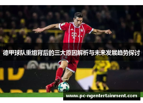 德甲球队重组背后的三大原因解析与未来发展趋势探讨 德甲球队重组背后的三大原因解析与未来发展趋势探讨