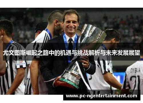 尤文图斯崛起之路中的机遇与挑战解析与未来发展展望 尤文图斯崛起之路中的机遇与挑战解析与未来发展展望