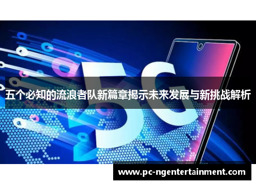 五个必知的流浪者队新篇章揭示未来发展与新挑战解析