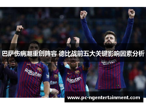 巴萨伤病潮重创阵容 德比战前五大关键影响因素分析