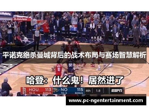 平诺克绝杀曼城背后的战术布局与赛场智慧解析 平诺克绝杀曼城背后的战术布局与赛场智慧解析