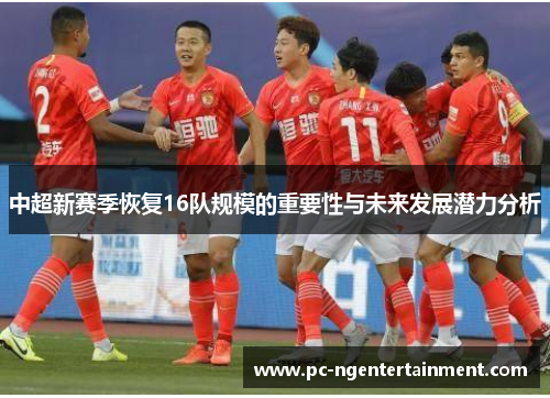 中超新赛季恢复16队规模的重要性与未来发展潜力分析