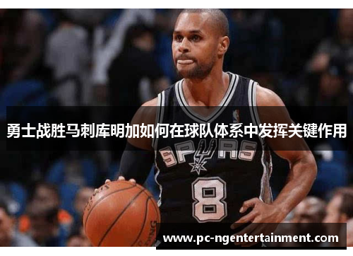 勇士战胜马刺库明加如何在球队体系中发挥关键作用