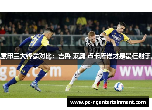 意甲三大锋霸对比：吉鲁 莱奥 卢卡库谁才是最佳射手