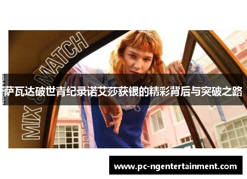 萨瓦达破世青纪录诺艾莎获银的精彩背后与突破之路 萨瓦达破世青纪录诺艾莎获银的精彩背后与突破之路