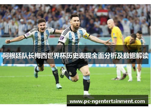 阿根廷队长梅西世界杯历史表现全面分析及数据解读