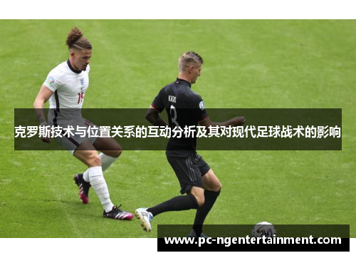 克罗斯技术与位置关系的互动分析及其对现代足球战术的影响