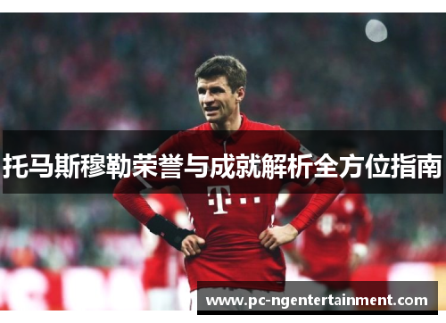 托马斯穆勒荣誉与成就解析全方位指南