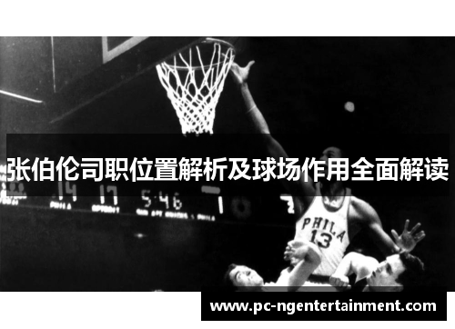 张伯伦司职位置解析及球场作用全面解读 张伯伦司职位置解析及球场作用全面解读