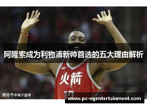 阿隆索成为利物浦新帅首选的五大理由解析 阿隆索成为利物浦新帅首选的五大理由解析