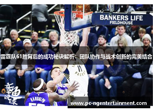 雷霆队61胜背后的成功秘诀解析:团队协作与战术创新的完美结合 雷霆队61胜背后的成功秘诀解析:团队协作与战术创新的完美结合