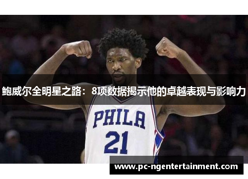 鲍威尔全明星之路:8项数据揭示他的卓越表现与影响力 鲍威尔全明星之路:8项数据揭示他的卓越表现与影响力