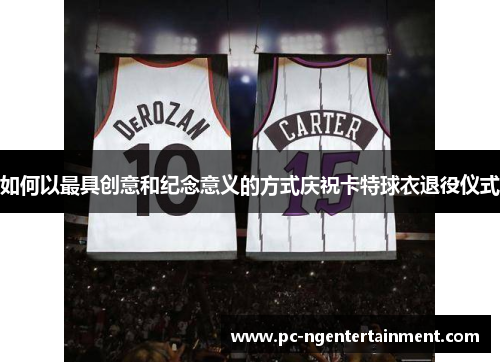 如何以最具创意和纪念意义的方式庆祝卡特球衣退役仪式 如何以最具创意和纪念意义的方式庆祝卡特球衣退役仪式