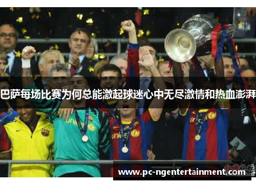 巴萨每场比赛为何总能激起球迷心中无尽激情和热血澎湃 巴萨每场比赛为何总能激起球迷心中无尽激情和热血澎湃