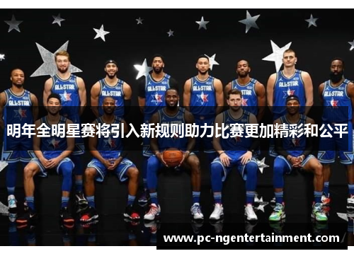 明年全明星赛将引入新规则助力比赛更加精彩和公平