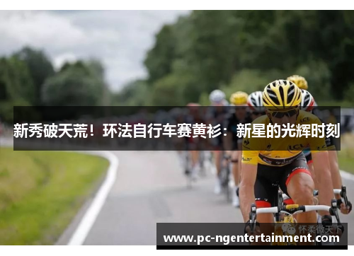 新秀破天荒！环法自行车赛黄衫：新星的光辉时刻