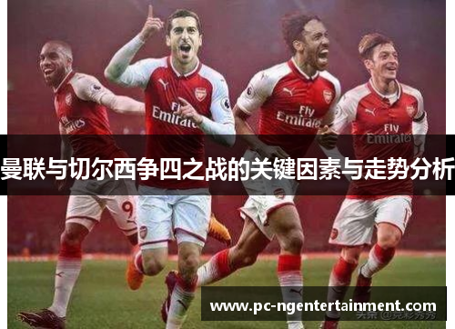 曼联与切尔西争四之战的关键因素与走势分析 曼联与切尔西争四之战的关键因素与走势分析