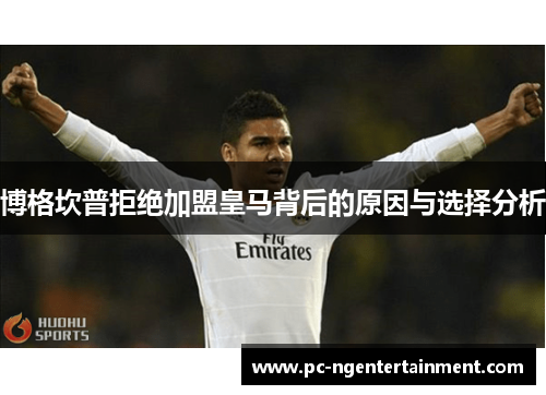 博格坎普拒绝加盟皇马背后的原因与选择分析 博格坎普拒绝加盟皇马背后的原因与选择分析