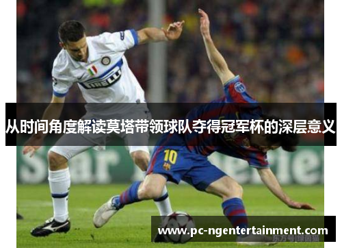 从时间角度解读莫塔带领球队夺得冠军杯的深层意义