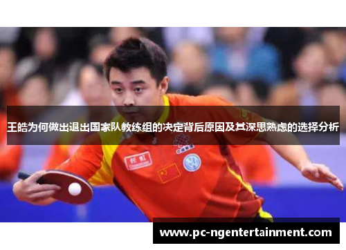 王皓为何做出退出国家队教练组的决定背后原因及其深思熟虑的选择分析