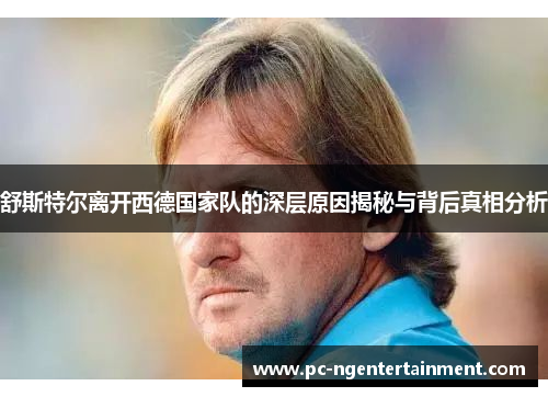 舒斯特尔离开西德国家队的深层原因揭秘与背后真相分析 舒斯特尔离开西德国家队的深层原因揭秘与背后真相分析