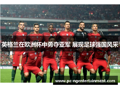 英格兰在欧洲杯中勇夺亚军 展现足球强国风采 英格兰在欧洲杯中勇夺亚军 展现足球强国风采