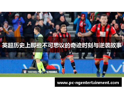 英超历史上那些不可思议的奇迹时刻与逆袭故事 英超历史上那些不可思议的奇迹时刻与逆袭故事