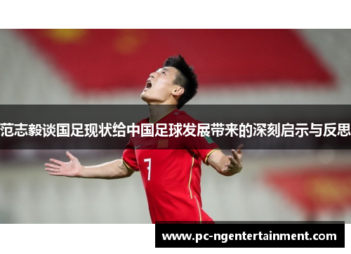 范志毅谈国足现状给中国足球发展带来的深刻启示与反思 范志毅谈国足现状给中国足球发展带来的深刻启示与反思