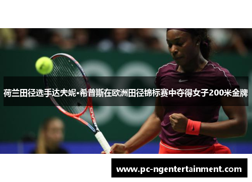 荷兰田径选手达夫妮·希普斯在欧洲田径锦标赛中夺得女子200米金牌 荷兰田径选手达夫妮·希普斯在欧洲田径锦标赛中夺得女子200米金牌