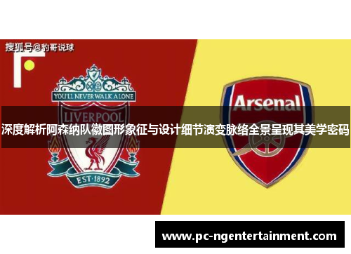 深度解析阿森纳队徽图形象征与设计细节演变脉络全景呈现其美学密码