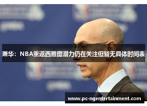 萧华:NBA重返西雅图潜力仍在关注但暂无具体时间表 萧华:NBA重返西雅图潜力仍在关注但暂无具体时间表