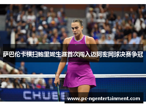 萨巴伦卡横扫鲍里妮生涯首次闯入迈阿密网球决赛争冠