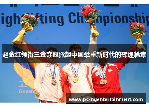 赵金红领衔三金夺冠掀起中国举重新时代的辉煌篇章
