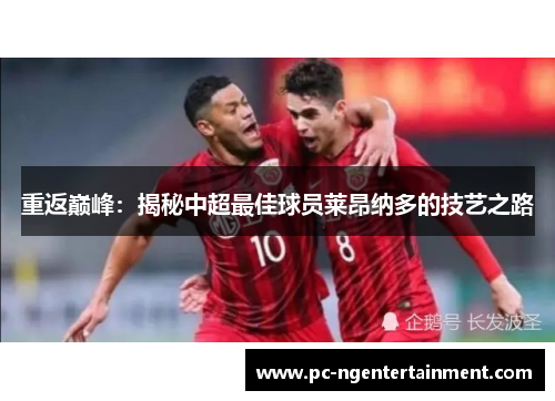 重返巅峰:揭秘中超最佳球员莱昂纳多的技艺之路 重返巅峰:揭秘中超最佳球员莱昂纳多的技艺之路