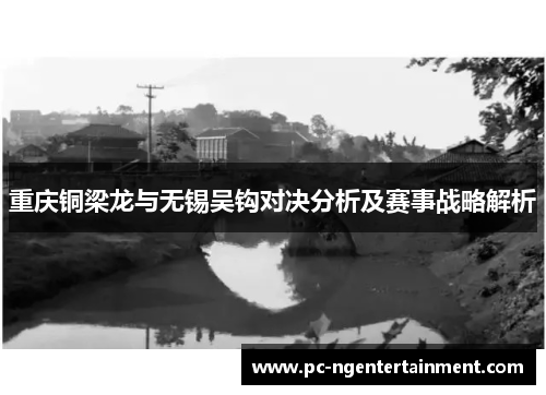 重庆铜梁龙与无锡吴钩对决分析及赛事战略解析 重庆铜梁龙与无锡吴钩对决分析及赛事战略解析