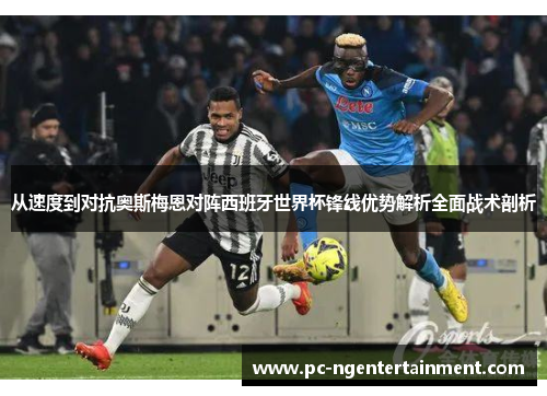 从速度到对抗奥斯梅恩对阵西班牙世界杯锋线优势解析全面战术剖析