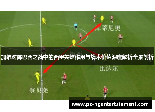 加维对阵巴西之战中的西甲关键作用与战术价值深度解析全景剖析 加维对阵巴西之战中的西甲关键作用与战术价值深度解析全景剖析