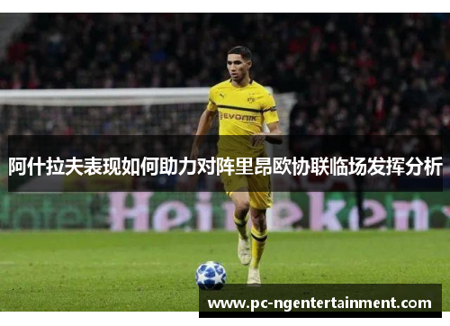 阿什拉夫表现如何助力对阵里昂欧协联临场发挥分析 阿什拉夫表现如何助力对阵里昂欧协联临场发挥分析