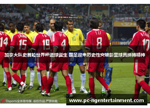 加拿大队史首粒世界杯进球诞生 国足迎来历史性突破彰显球员拼搏精神