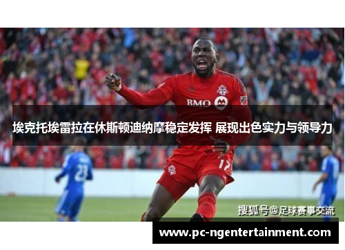 埃克托埃雷拉在休斯顿迪纳摩稳定发挥 展现出色实力与领导力